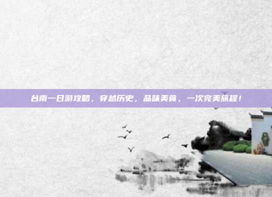 台南一日游攻略，穿越历史，品味美食，一次完美旅程！