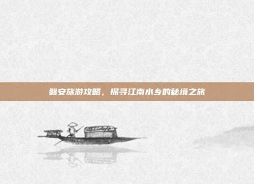 磐安旅游攻略，探寻江南水乡的秘境之旅