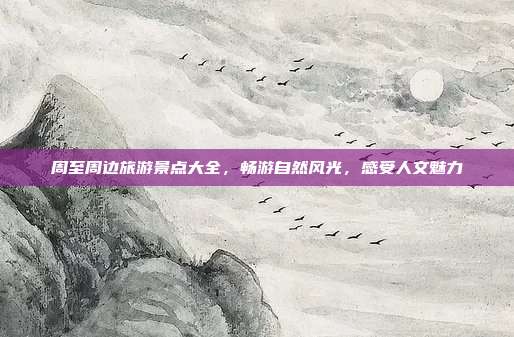 周至周边旅游景点大全，畅游自然风光，感受人文魅力