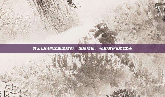 齐云山风景区旅游攻略，探秘仙境，领略徽州山水之美
