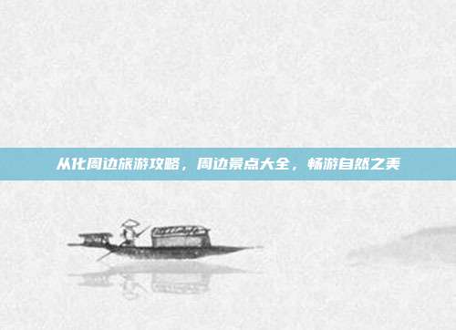 从化周边旅游攻略，周边景点大全，畅游自然之美