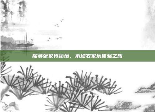 探寻张家界秘境，本地农家乐体验之旅