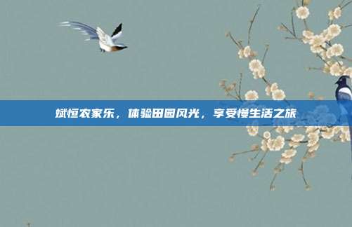 斌恒农家乐，体验田园风光，享受慢生活之旅