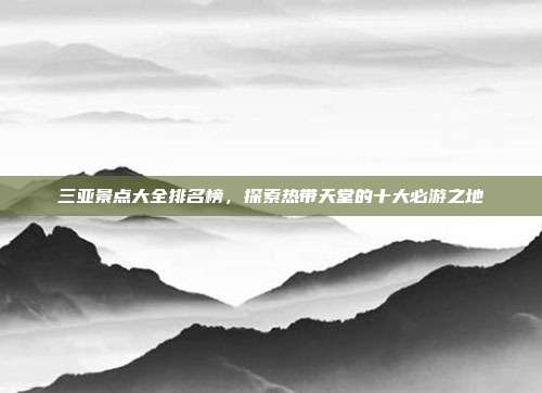 三亚景点大全排名榜，探索热带天堂的十大必游之地