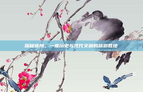 探秘徐州，一座历史与现代交融的旅游胜地