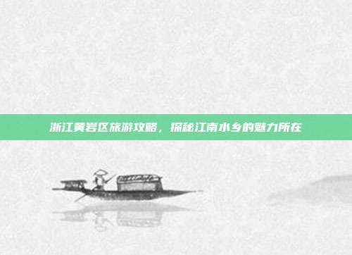 浙江黄岩区旅游攻略，探秘江南水乡的魅力所在