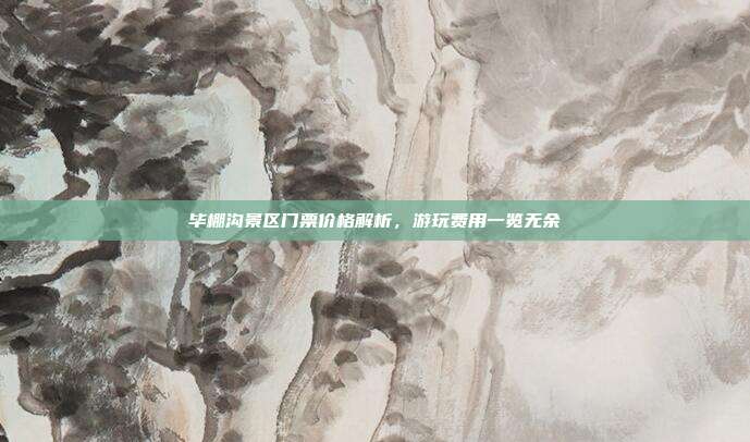 毕棚沟景区门票价格解析，游玩费用一览无余