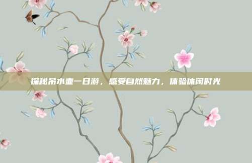 探秘吊水壶一日游，感受自然魅力，体验休闲时光