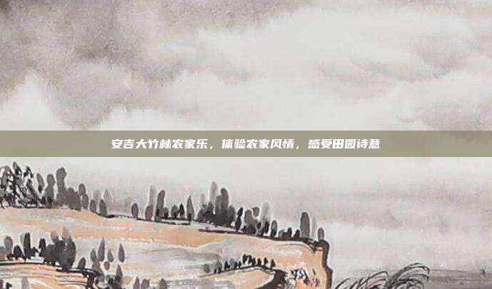 安吉大竹林农家乐，体验农家风情，感受田园诗意