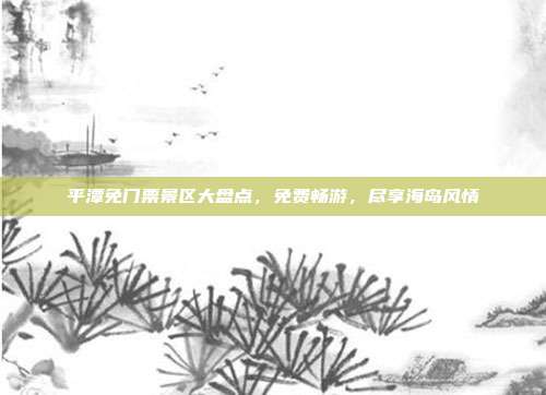 平潭免门票景区大盘点，免费畅游，尽享海岛风情