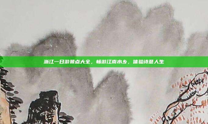 浙江一日游景点大全，畅游江南水乡，体验诗意人生