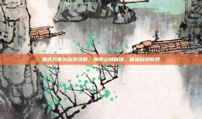 重庆九寨沟旅游攻略，探索山城秘境，体验自然奇观