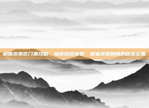 蝴蝶泉景区门票攻略，畅游自然奇观，邂逅美丽蝴蝶的秘密花园