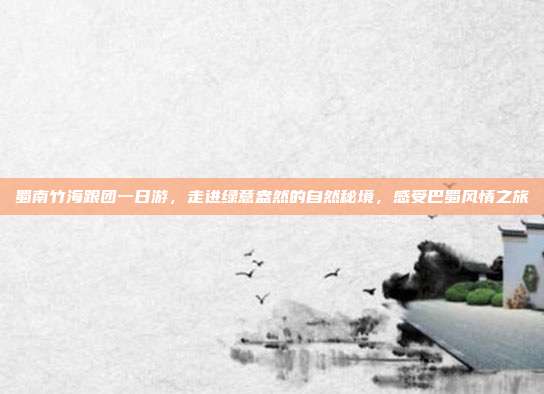 蜀南竹海跟团一日游，走进绿意盎然的自然秘境，感受巴蜀风情之旅