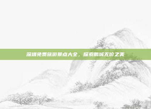 深圳免费旅游景点大全，探索鹏城无价之美