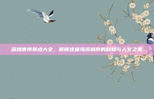 深圳惠州景点大全，解锁这座海滨城市的自然与人文之美