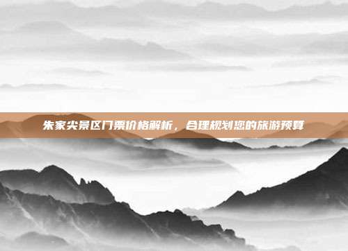 朱家尖景区门票价格解析，合理规划您的旅游预算