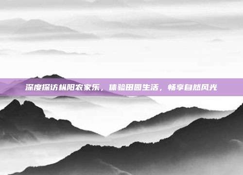 深度探访枞阳农家乐，体验田园生活，畅享自然风光