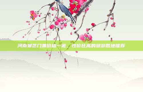 河南景区门票价格一览，性价比高的旅游胜地推荐