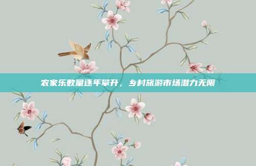 农家乐数量逐年攀升，乡村旅游市场潜力无限