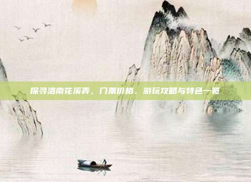 探寻洛南花溪弄，门票价格、游玩攻略与特色一览