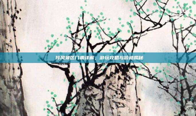 葟玲风景区门票详解，游玩攻略与价格揭秘