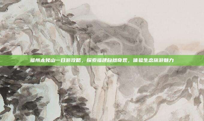 福州太姥山一日游攻略，探索福建自然奇观，体验生态旅游魅力