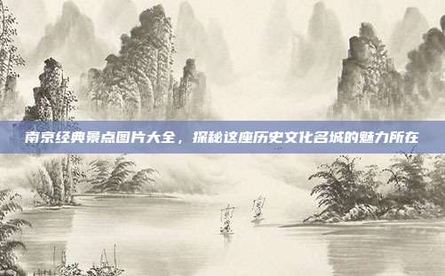 南京经典景点图片大全，探秘这座历史文化名城的魅力所在