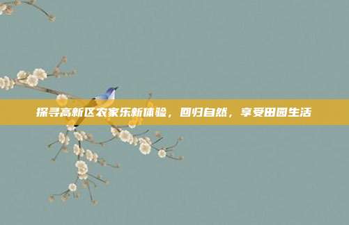 探寻高新区农家乐新体验，回归自然，享受田园生活