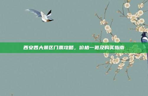 西安各大景区门票攻略，价格一览及购买指南