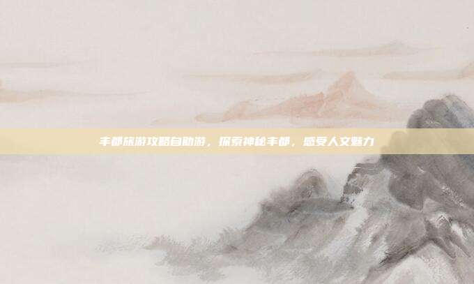 丰都旅游攻略自助游，探索神秘丰都，感受人文魅力