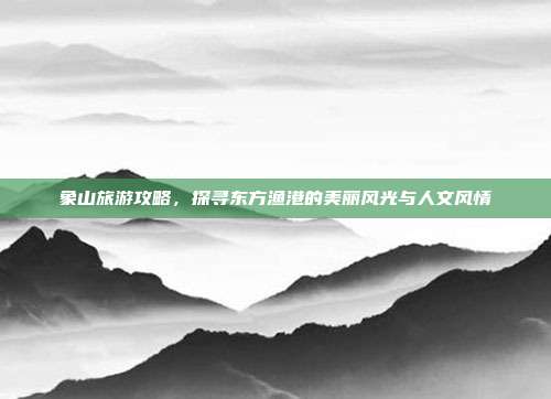 象山旅游攻略，探寻东方渔港的美丽风光与人文风情