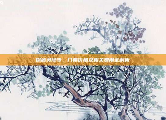 探秘灵隐寺，门票价格及相关费用全解析