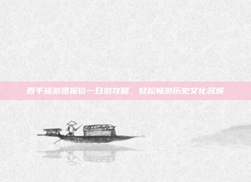 四平旅游团报价一日游攻略，轻松畅游历史文化名城