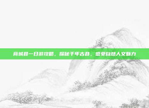 商城县一日游攻略，探秘千年古县，感受自然人文魅力