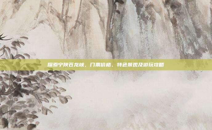 探索宁陕苍龙峡，门票价格、特色景观及游玩攻略