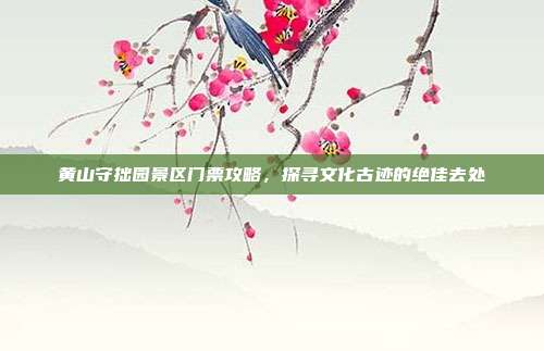 黄山守拙园景区门票攻略，探寻文化古迹的绝佳去处