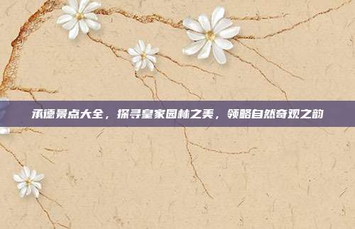 承德景点大全，探寻皇家园林之美，领略自然奇观之韵