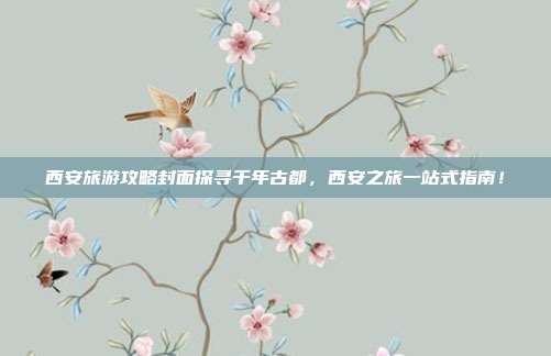 西安旅游攻略封面探寻千年古都，西安之旅一站式指南！
