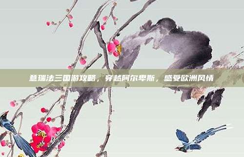 意瑞法三国游攻略，穿越阿尔卑斯，感受欧洲风情
