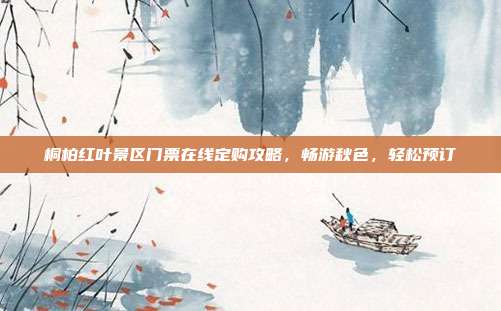 桐柏红叶景区门票在线定购攻略，畅游秋色，轻松预订