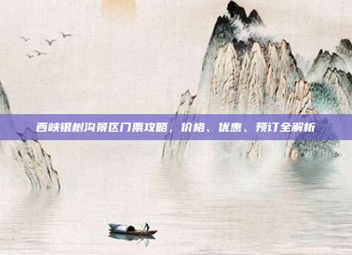 西峡银树沟景区门票攻略，价格、优惠、预订全解析