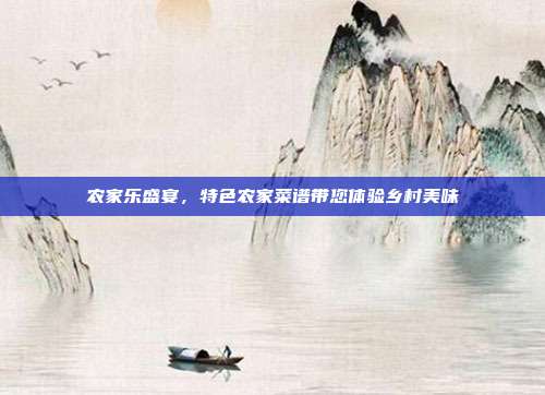 农家乐盛宴，特色农家菜谱带您体验乡村美味