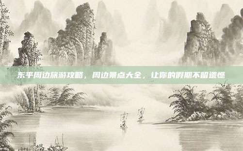 东平周边旅游攻略，周边景点大全，让你的假期不留遗憾