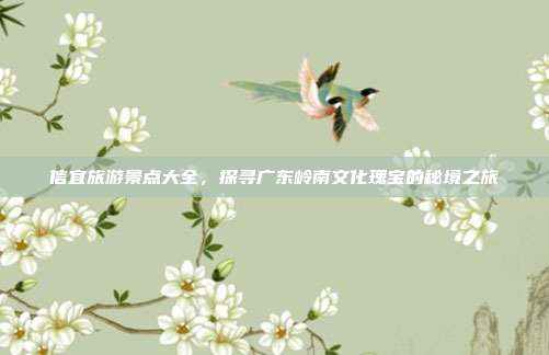 信宜旅游景点大全，探寻广东岭南文化瑰宝的秘境之旅