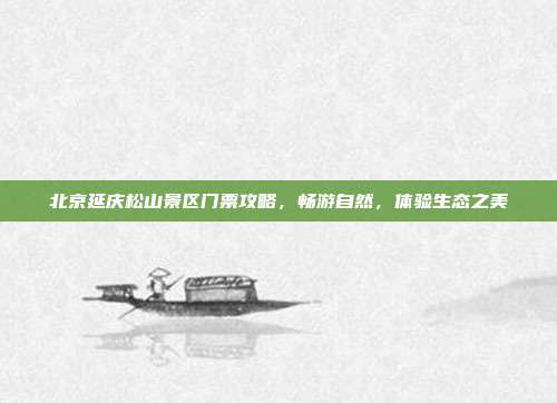 北京延庆松山景区门票攻略，畅游自然，体验生态之美