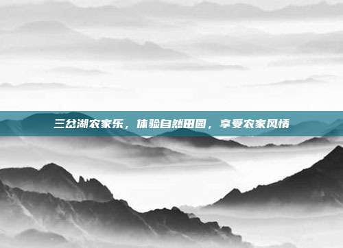 三岔湖农家乐，体验自然田园，享受农家风情