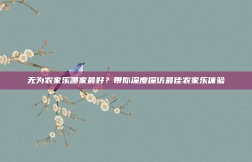 无为农家乐哪家最好？带你深度探访最佳农家乐体验