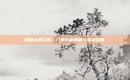 探秘山里江南，门票价格解析与旅游攻略