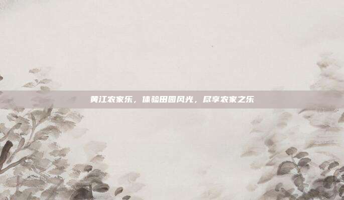 黄江农家乐，体验田园风光，尽享农家之乐